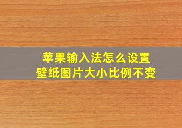 苹果输入法怎么设置壁纸图片大小比例不变