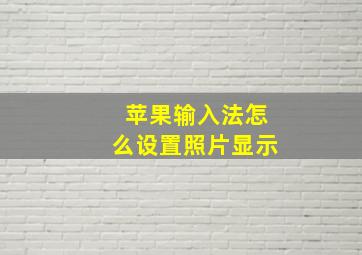 苹果输入法怎么设置照片显示