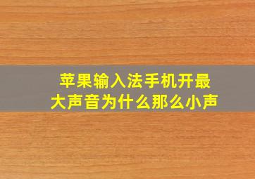 苹果输入法手机开最大声音为什么那么小声