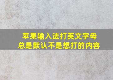 苹果输入法打英文字母总是默认不是想打的内容