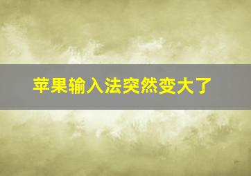 苹果输入法突然变大了