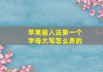 苹果输入法第一个字母大写怎么弄的