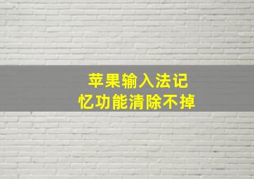 苹果输入法记忆功能清除不掉