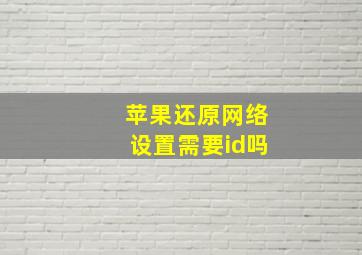 苹果还原网络设置需要id吗