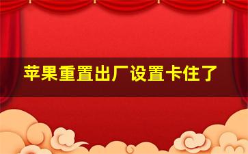 苹果重置出厂设置卡住了