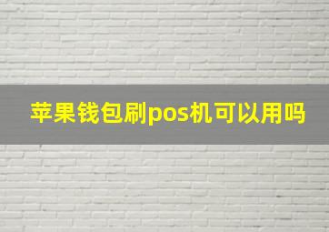 苹果钱包刷pos机可以用吗