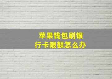 苹果钱包刷银行卡限额怎么办