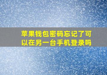 苹果钱包密码忘记了可以在另一台手机登录吗