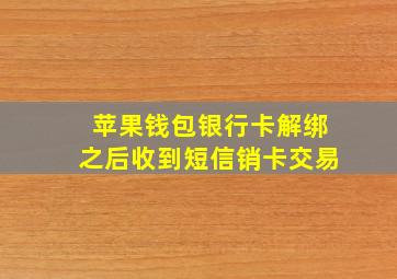 苹果钱包银行卡解绑之后收到短信销卡交易