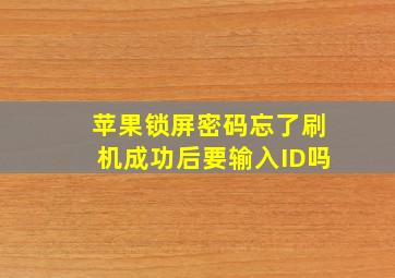 苹果锁屏密码忘了刷机成功后要输入ID吗