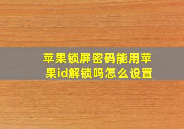 苹果锁屏密码能用苹果id解锁吗怎么设置