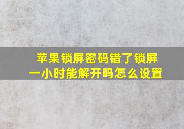 苹果锁屏密码错了锁屏一小时能解开吗怎么设置