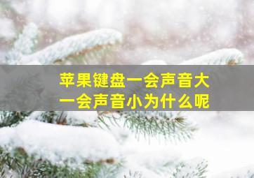 苹果键盘一会声音大一会声音小为什么呢