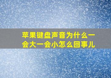 苹果键盘声音为什么一会大一会小怎么回事儿