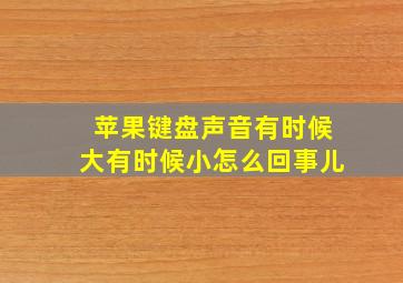 苹果键盘声音有时候大有时候小怎么回事儿