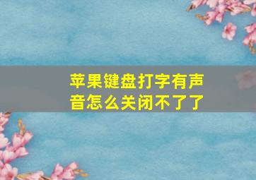 苹果键盘打字有声音怎么关闭不了了