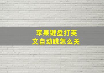 苹果键盘打英文自动跳怎么关