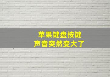 苹果键盘按键声音突然变大了