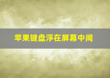 苹果键盘浮在屏幕中间