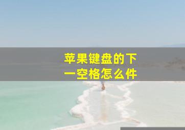 苹果键盘的下一空格怎么件