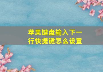 苹果键盘输入下一行快捷键怎么设置