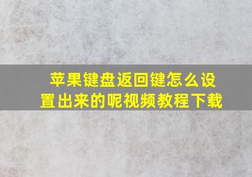 苹果键盘返回键怎么设置出来的呢视频教程下载