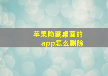 苹果隐藏桌面的app怎么删除