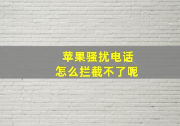 苹果骚扰电话怎么拦截不了呢