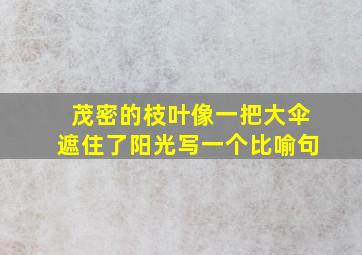 茂密的枝叶像一把大伞遮住了阳光写一个比喻句