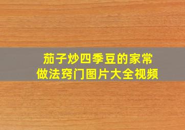 茄子炒四季豆的家常做法窍门图片大全视频