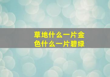 草地什么一片金色什么一片碧绿