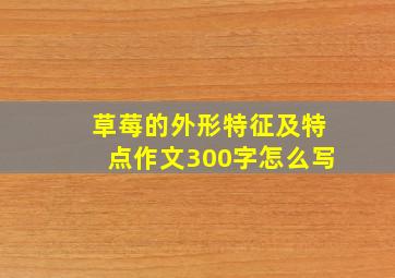 草莓的外形特征及特点作文300字怎么写