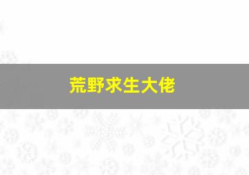 荒野求生大佬