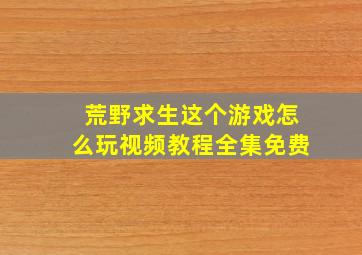 荒野求生这个游戏怎么玩视频教程全集免费