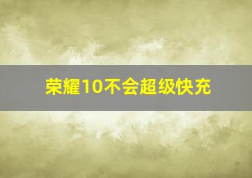 荣耀10不会超级快充