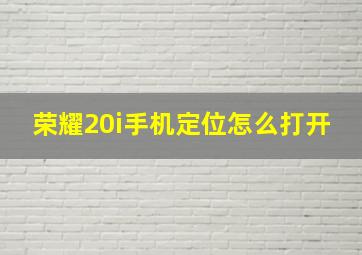 荣耀20i手机定位怎么打开