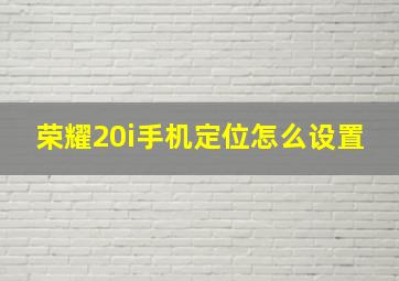 荣耀20i手机定位怎么设置