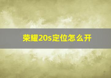 荣耀20s定位怎么开