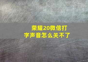 荣耀20微信打字声音怎么关不了