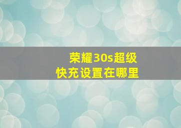 荣耀30s超级快充设置在哪里