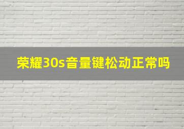 荣耀30s音量键松动正常吗