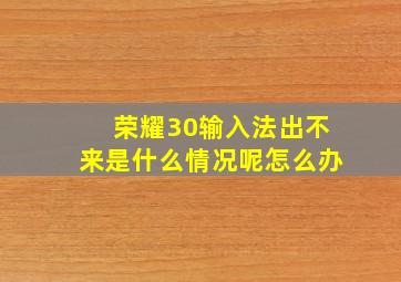 荣耀30输入法出不来是什么情况呢怎么办