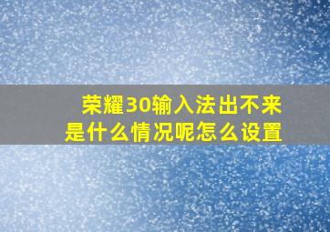 荣耀30输入法出不来是什么情况呢怎么设置