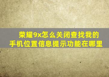 荣耀9x怎么关闭查找我的手机位置信息提示功能在哪里