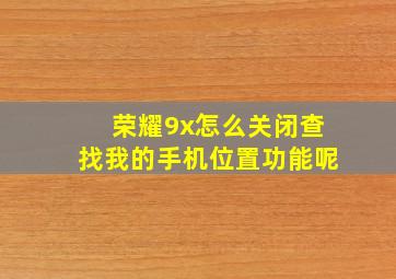 荣耀9x怎么关闭查找我的手机位置功能呢