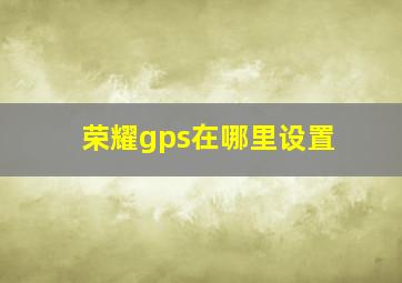 荣耀gps在哪里设置