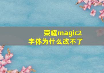 荣耀magic2字体为什么改不了