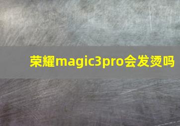 荣耀magic3pro会发烫吗