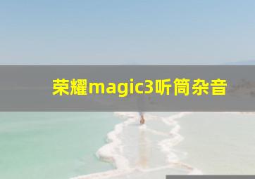 荣耀magic3听筒杂音