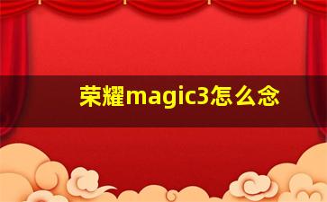 荣耀magic3怎么念